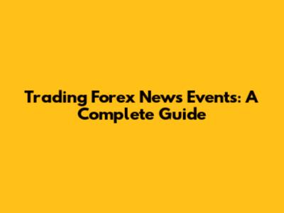 Trading Forex News Events: A Complete Guide