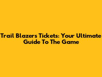 Trail Blazers Tickets: Your Ultimate Guide To The Game