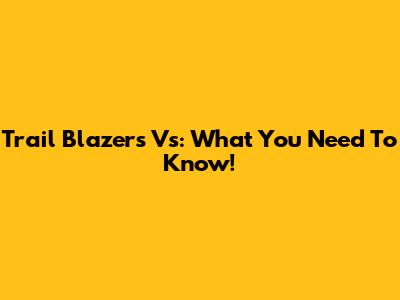Trail Blazers Vs: What You Need To Know!