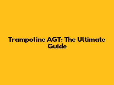 Trampoline AGT: The Ultimate Guide