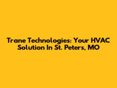 Trane Technologies: Your HVAC Solution In St. Peters, MO