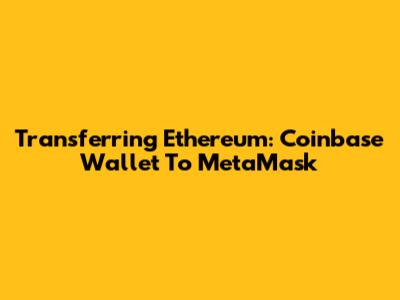 Transferring Ethereum: Coinbase Wallet To MetaMask