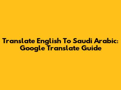 Translate English To Saudi Arabic: Google Translate Guide