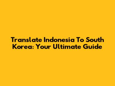 Translate Indonesia To South Korea: Your Ultimate Guide