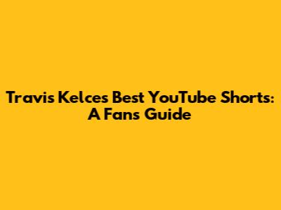 Travis Kelce's Best YouTube Shorts: A Fan's Guide
