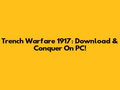 Trench Warfare 1917: Download & Conquer On PC!