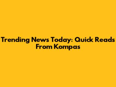 Trending News Today: Quick Reads From Kompas
