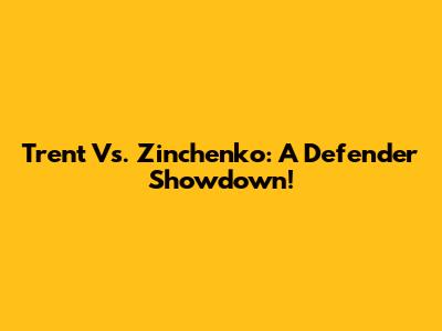 Trent Vs. Zinchenko: A Defender Showdown!