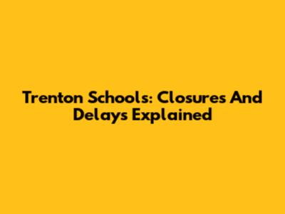 Trenton Schools: Closures And Delays Explained