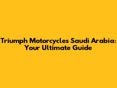 Triumph Motorcycles Saudi Arabia: Your Ultimate Guide