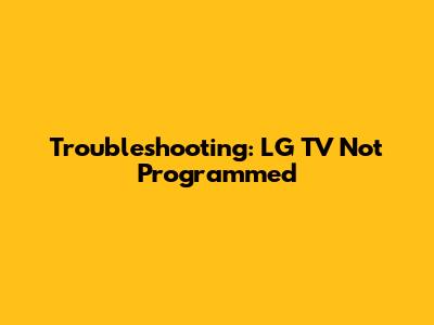Troubleshooting: LG TV Not Programmed