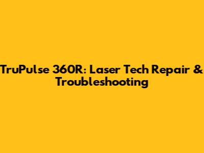 TruPulse 360R: Laser Tech Repair & Troubleshooting