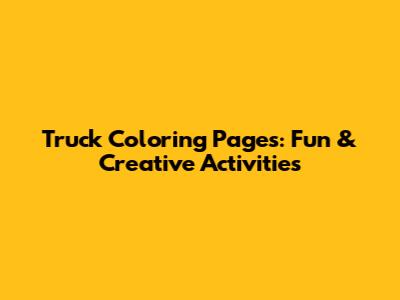 Truck Coloring Pages: Fun & Creative Activities