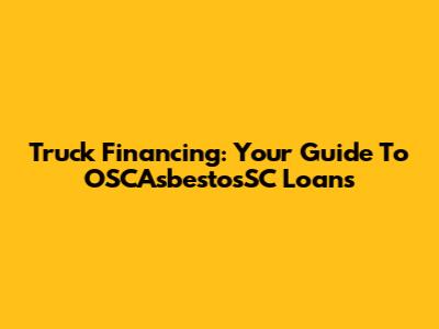 Truck Financing: Your Guide To OSCAsbestosSC Loans