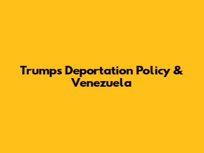 Trump's Deportation Policy & Venezuela
