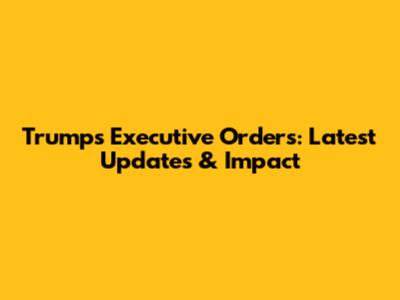 Trump's Executive Orders: Latest Updates & Impact