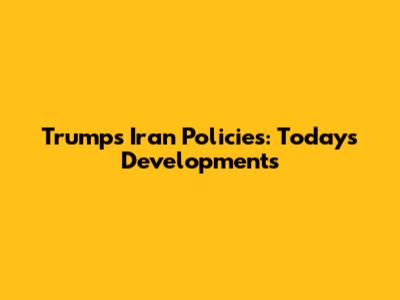 Trump's Iran Policies: Today's Developments