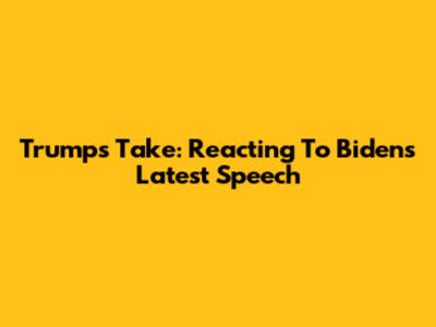 Trump's Take: Reacting To Biden's Latest Speech