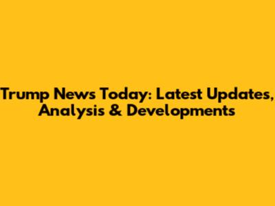 Trump News Today: Latest Updates, Analysis & Developments