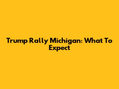 Trump Rally Michigan: What To Expect