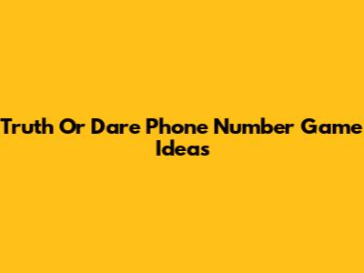 Truth Or Dare Phone Number Game Ideas