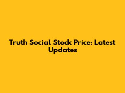 Truth Social Stock Price: Latest Updates