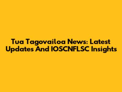 Tua Tagovailoa News: Latest Updates And IOSCNFLSC Insights