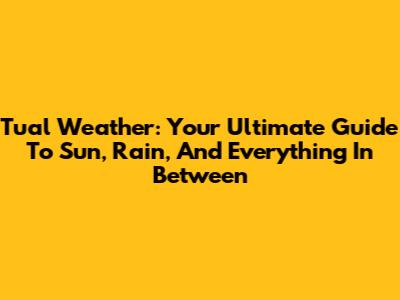 Tual Weather: Your Ultimate Guide To Sun, Rain, And Everything In Between