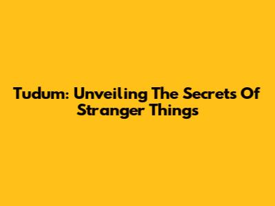 Tudum: Unveiling The Secrets Of Stranger Things