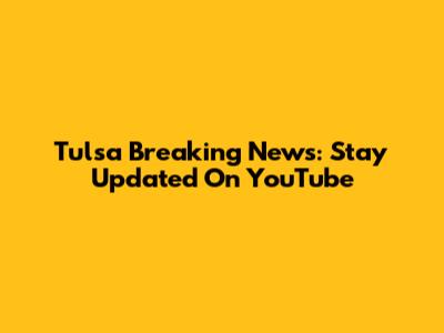 Tulsa Breaking News: Stay Updated On YouTube