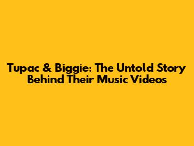 Tupac & Biggie: The Untold Story Behind Their Music Videos