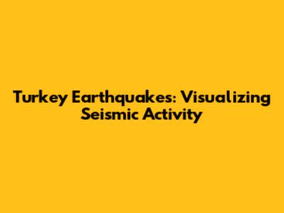 Turkey Earthquakes: Visualizing Seismic Activity