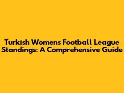 Turkish Women's Football League Standings: A Comprehensive Guide