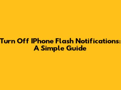 Turn Off IPhone Flash Notifications: A Simple Guide
