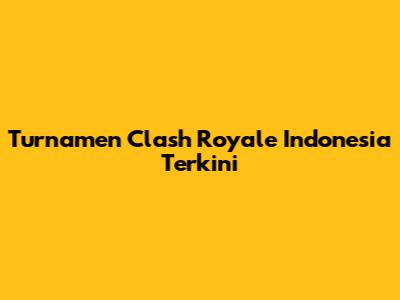 Turnamen Clash Royale Indonesia Terkini