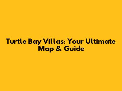 Turtle Bay Villas: Your Ultimate Map & Guide