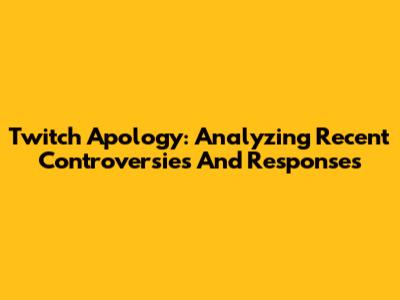 Twitch Apology: Analyzing Recent Controversies And Responses