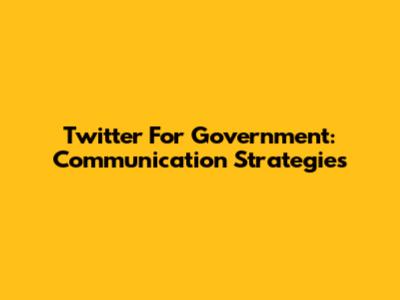 Twitter For Government: Communication Strategies