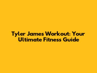 Tyler James Workout: Your Ultimate Fitness Guide
