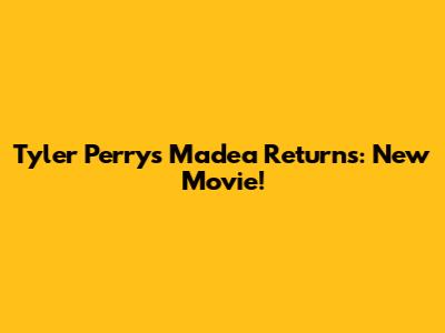 Tyler Perry's Madea Returns: New Movie!