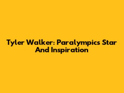 Tyler Walker: Paralympics Star And Inspiration