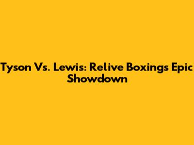 Tyson Vs. Lewis: Relive Boxing's Epic Showdown