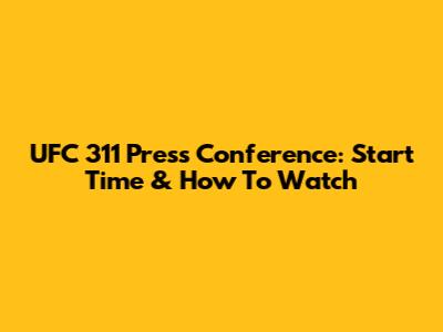 UFC 311 Press Conference: Start Time & How To Watch