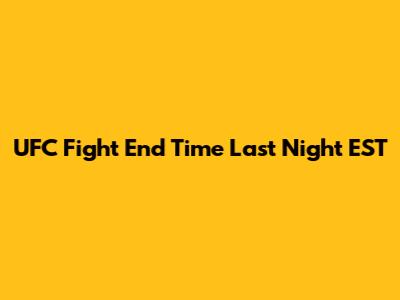 UFC Fight End Time Last Night EST