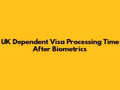UK Dependent Visa Processing Time After Biometrics