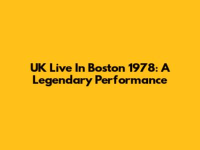 UK Live In Boston 1978: A Legendary Performance