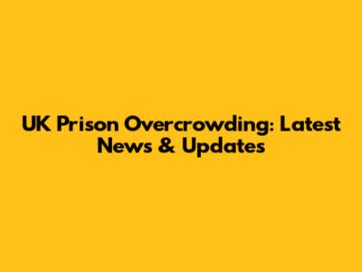 UK Prison Overcrowding: Latest News & Updates