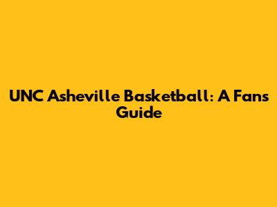 UNC Asheville Basketball: A Fan's Guide