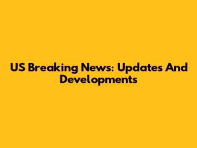 US Breaking News: Updates And Developments