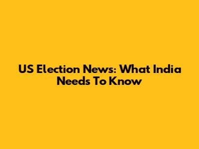 US Election News: What India Needs To Know